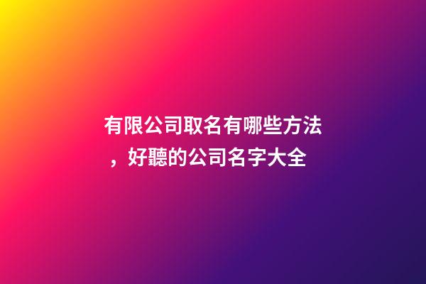 有限公司取名有哪些方法，好聽的公司名字大全-第1張-公司起名-玄機(jī)派